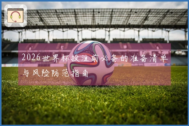 2026世界杯投注前必备的准备清单与风险防范指南
