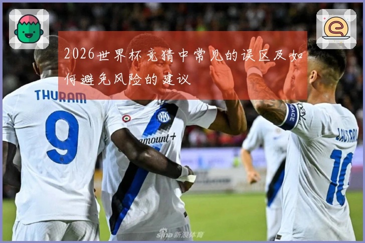 2026世界杯竞猜中常见的误区及如何避免风险的建议