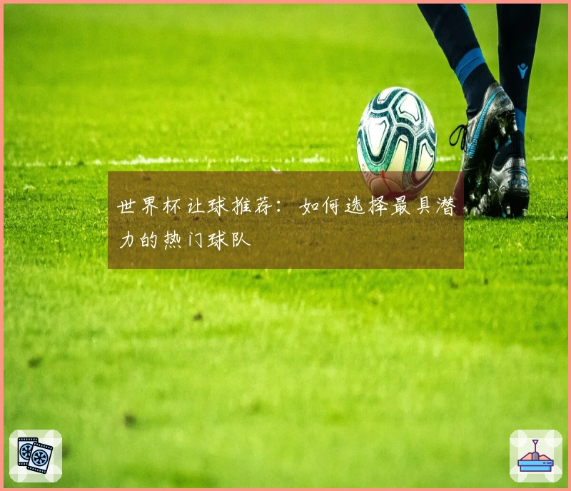 世界杯让球推荐：如何选择最具潜力的热门球队