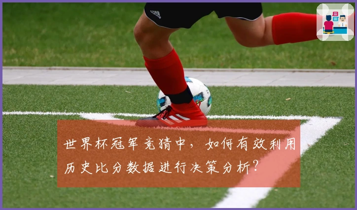 世界杯冠军竞猜中，如何有效利用历史比分数据进行决策分析？