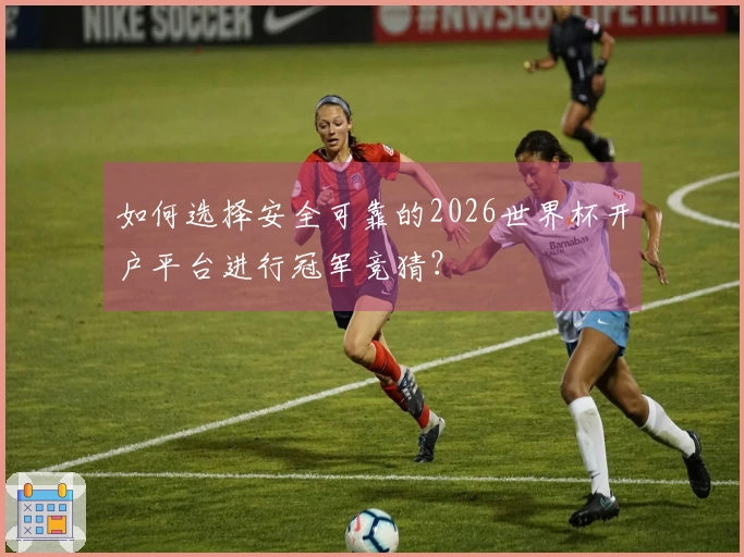 如何选择安全可靠的2026世界杯开户平台进行冠军竞猜？