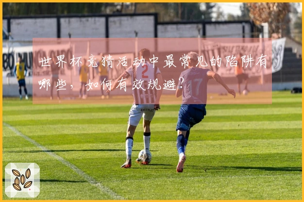 世界杯竞猜活动中最常见的陷阱有哪些，如何有效规避？