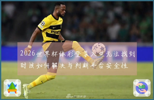 2026世界杯体彩登录入口无法找到时该如何解决与判断平台安全性