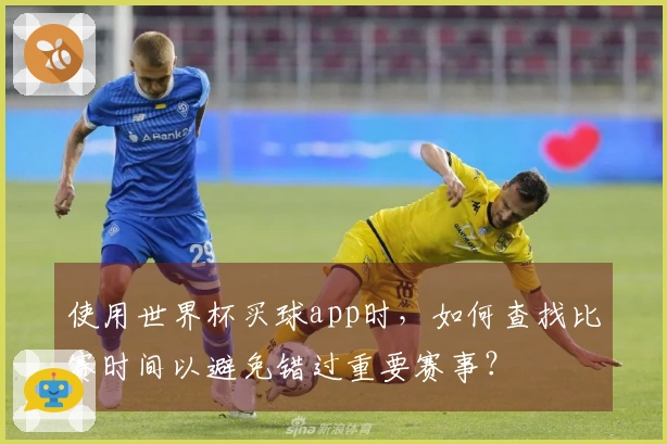 使用世界杯买球app时，如何查找比赛时间以避免错过重要赛事？
