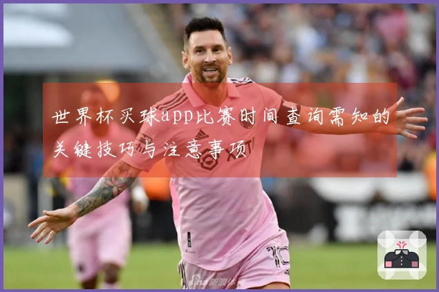世界杯买球app比赛时间查询需知的关键技巧与注意事项