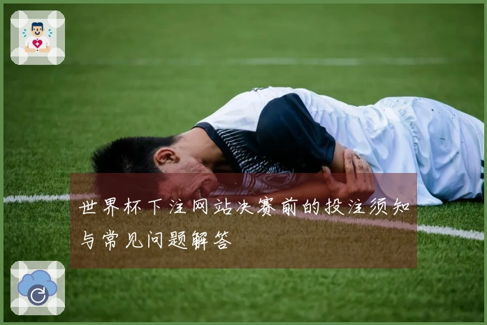 世界杯下注网站决赛前的投注须知与常见问题解答