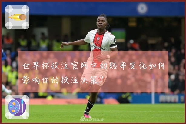 世界杯投注官网中的赔率变化如何影响你的投注决策？