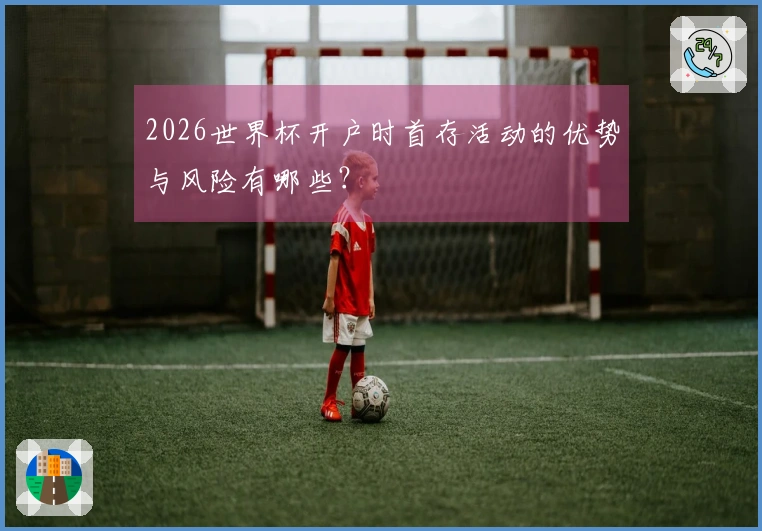 2026世界杯开户时首存活动的优势与风险有哪些？