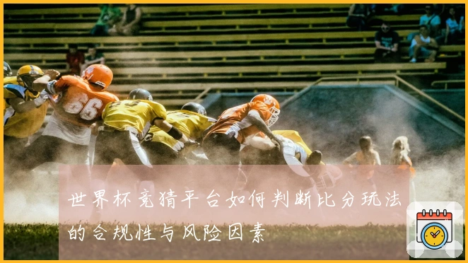 世界杯竞猜平台如何判断比分玩法的合规性与风险因素