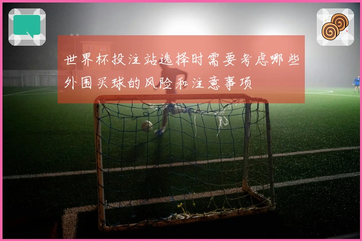 世界杯投注站选择时需要考虑哪些外围买球的风险和注意事项