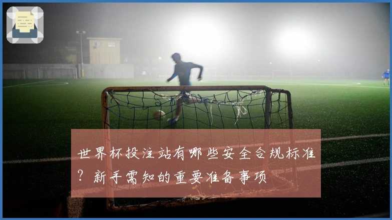 世界杯投注站有哪些安全合规标准？新手需知的重要准备事项