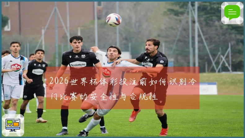 2026世界杯体彩投注前如何识别冷门比赛的安全性与合规性