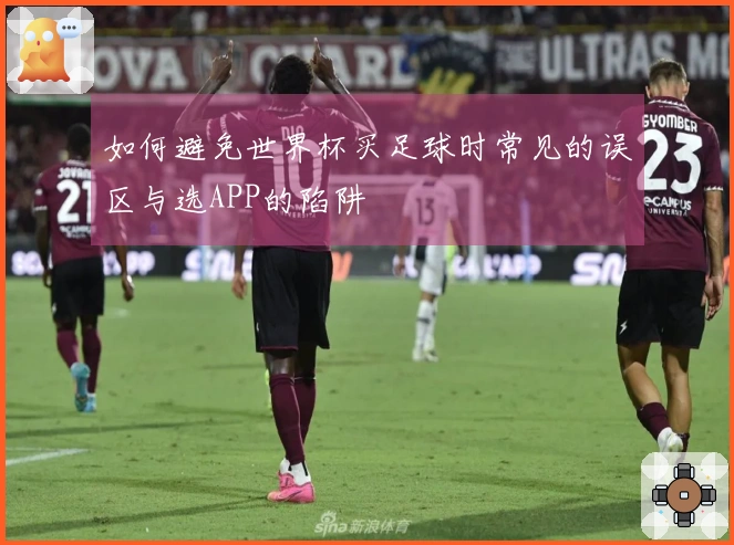 如何避免世界杯买足球时常见的误区与选APP的陷阱