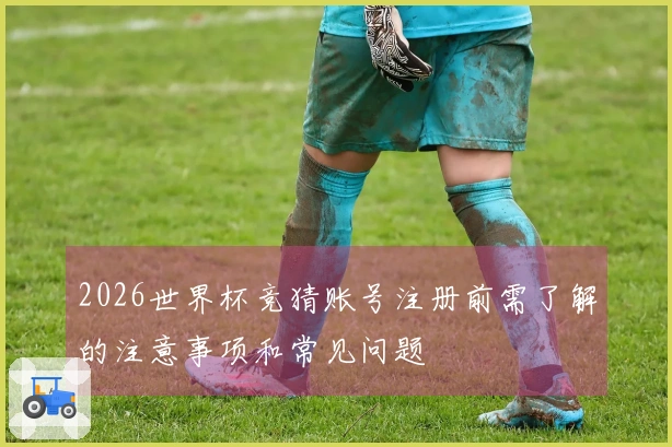 2026世界杯竞猜账号注册前需了解的注意事项和常见问题
