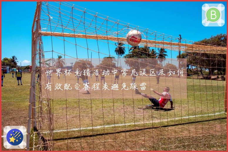 世界杯竞猜活动中常见误区及如何有效配合赛程表避免踩雷