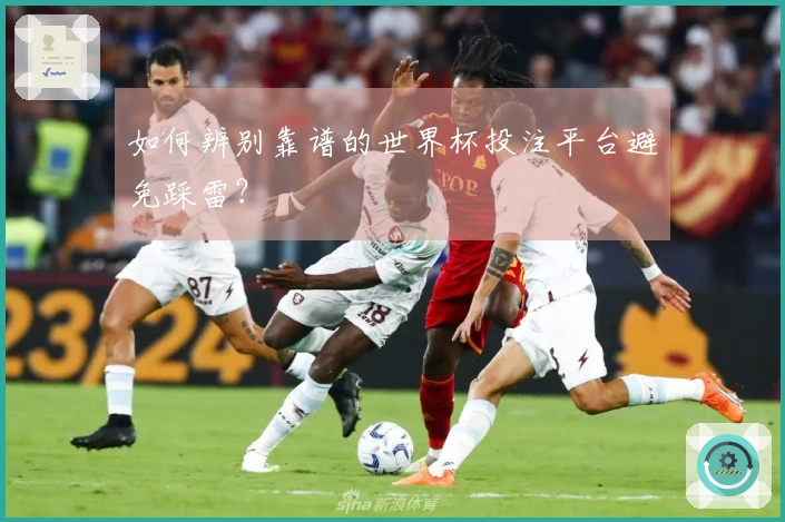 如何辨别靠谱的世界杯投注平台避免踩雷？