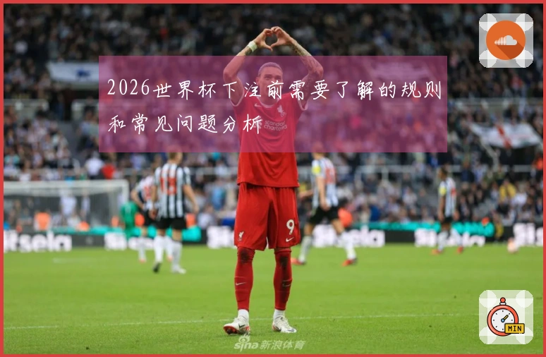 2026世界杯下注前需要了解的规则和常见问题分析