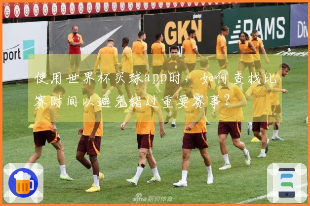 使用世界杯买球app时，如何查找比赛时间以避免错过重要赛事？