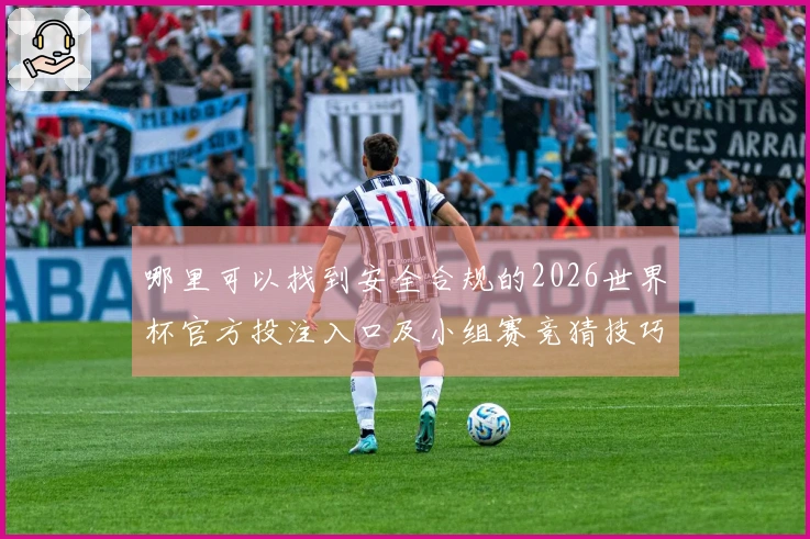 哪里可以找到安全合规的2026世界杯官方投注入口及小组赛竞猜技巧