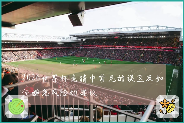 2026世界杯竞猜中常见的误区及如何避免风险的建议