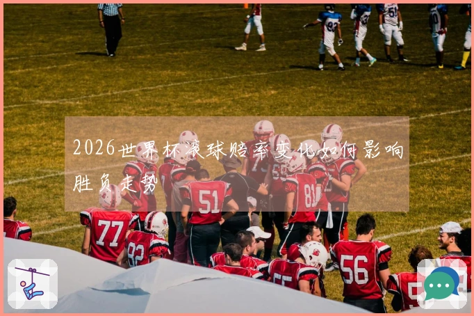 2026世界杯滚球赔率变化如何影响胜负走势