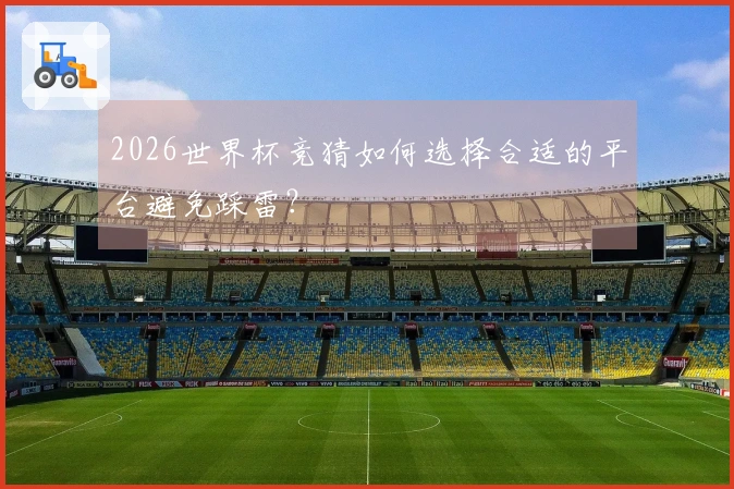 2026世界杯竞猜如何选择合适的平台避免踩雷？