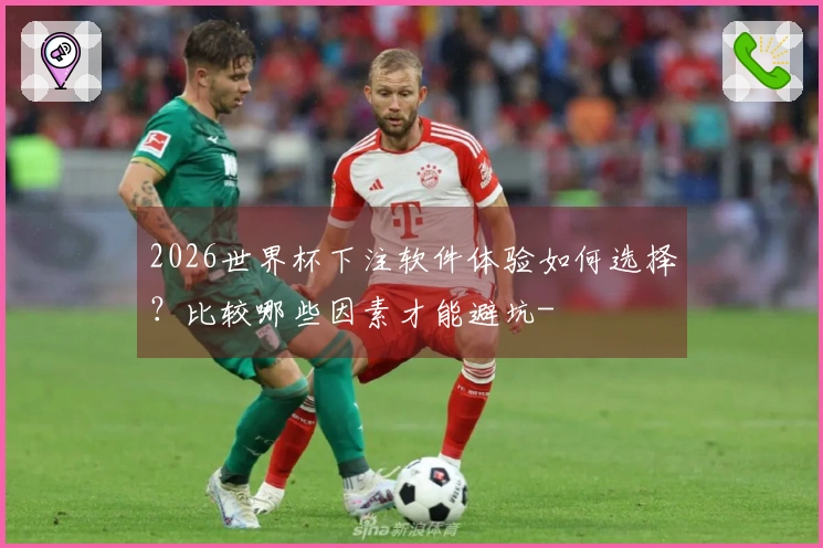 2026世界杯下注软件体验如何选择？比较哪些因素才能避坑-