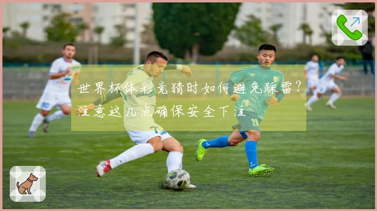 世界杯体彩竞猜时如何避免踩雷？注意这几点确保安全下注