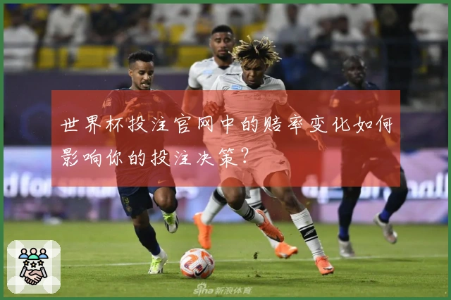 世界杯投注官网中的赔率变化如何影响你的投注决策？